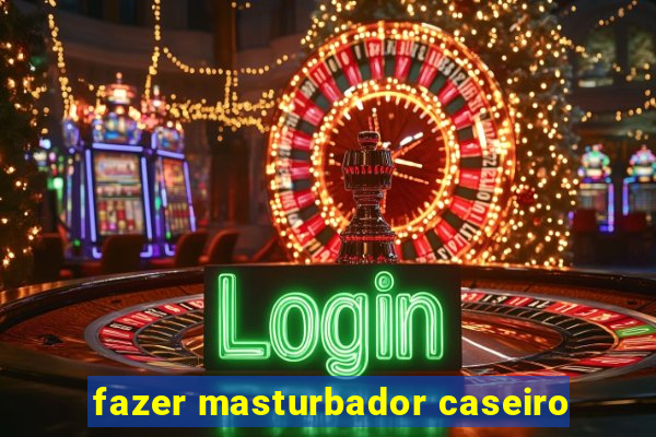 fazer masturbador caseiro